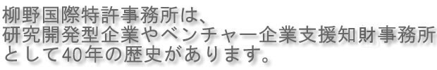 柳野国際特許事務所は、ベンチャー支援型事務所として、30年の歴史があります。
