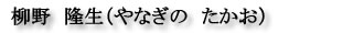 柳野 隆生 (やなぎの たかお)